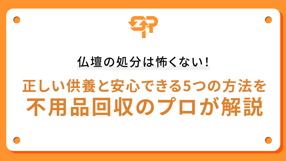 仏壇の処分は怖くない！正しい供養と安心できる5つの方法を不用品回収のプロが解説