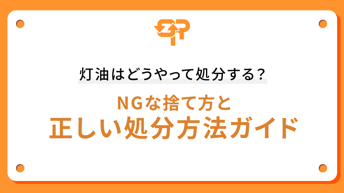 灯油はどうやって処分する？NGな捨て方と正しい処分方法ガイド