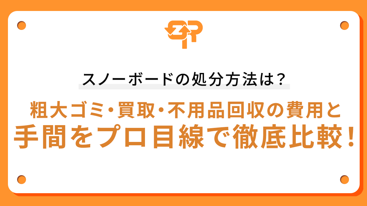 スノーボードの処分方法は？粗大ゴミ・買取・不用品回収の費用と手間をプロ目線で徹底比較！