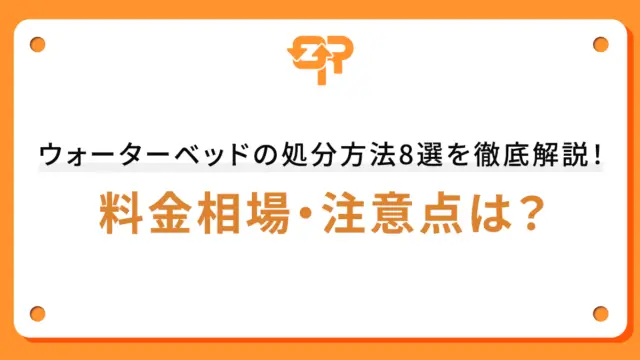 ウォーターベッドの処分方法8選を徹底解説！料金相場・注意点は？