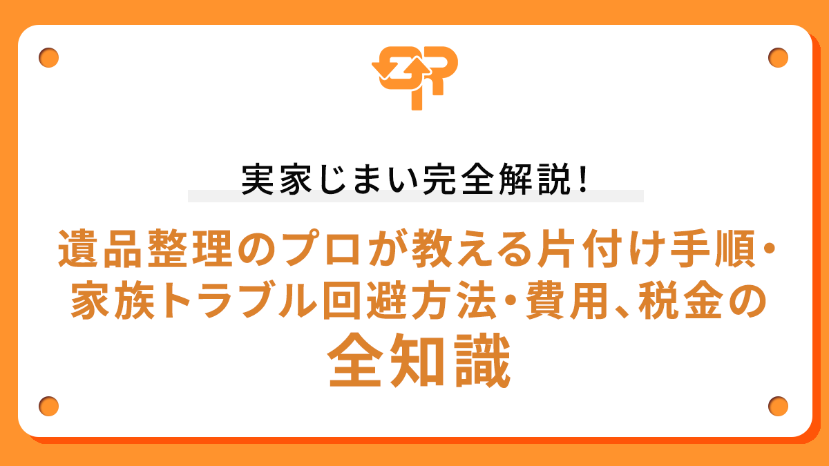 実家じまい完全解説！遺品整理のプロが教える片付け手順・家族トラブル回避方法・費用、税金の全知識