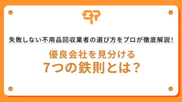 失敗しない不用品回収業者の選び方をプロが徹底解説！優良会社を見分ける7つの鉄則とは？