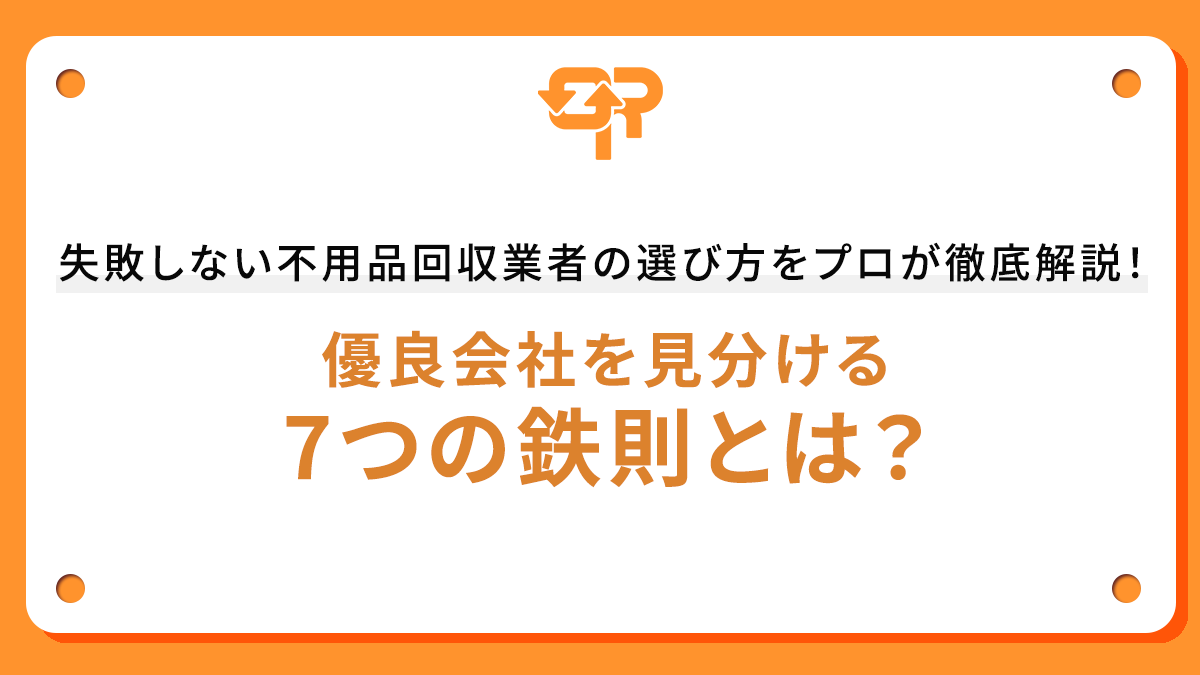 失敗しない不用品回収業者の選び方をプロが徹底解説！優良会社を見分ける7つの鉄則とは？